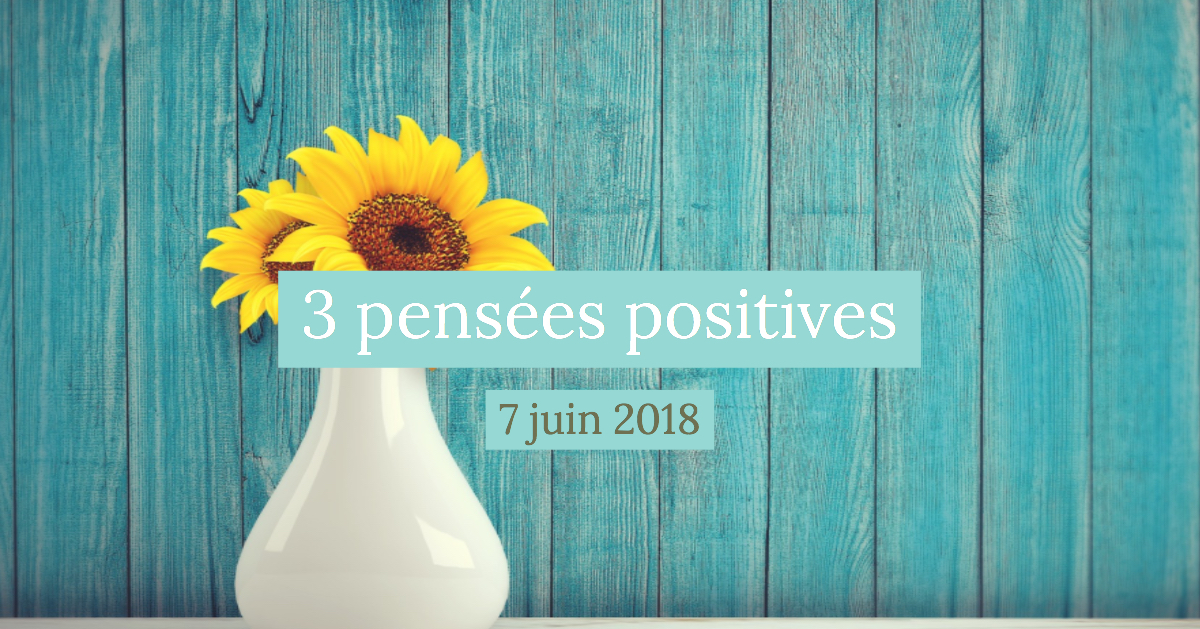 3 pensées positives du jour 7 juin 2018 Cultivons l optimisme