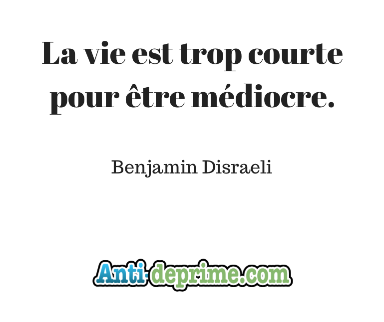 Benjamin Disraeli la vie est trop courte pour être médiocre 