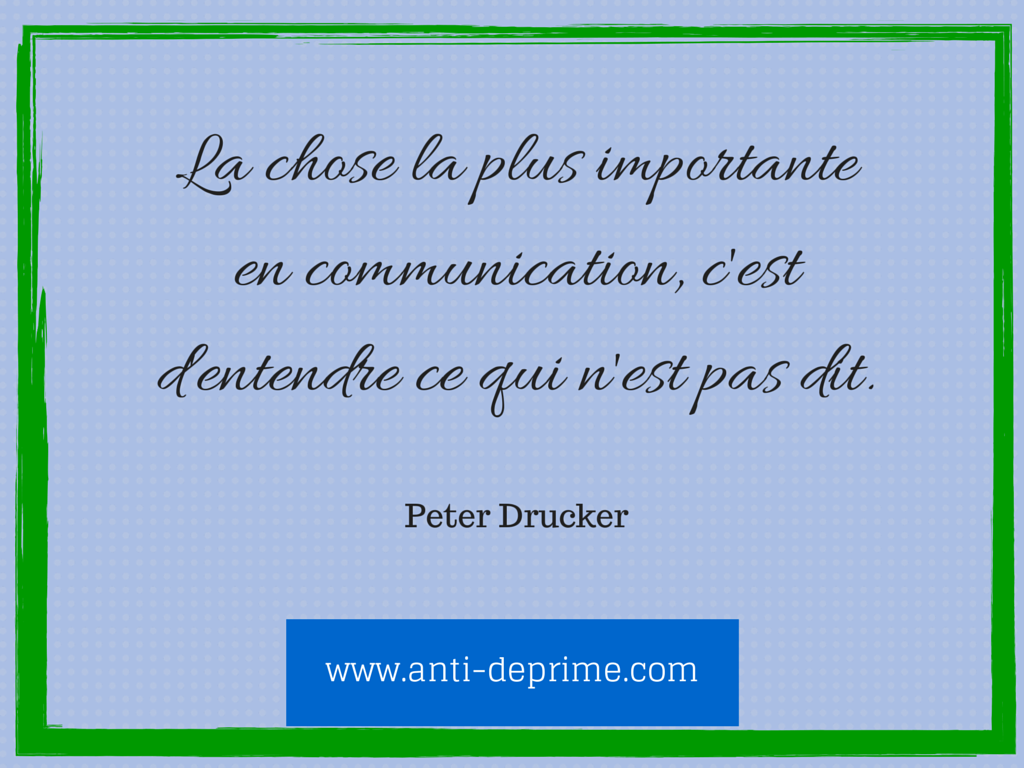 la chose la plus importante en communication, c'est d'entendre ce qui n'est pas dit."PETER DRUCKER