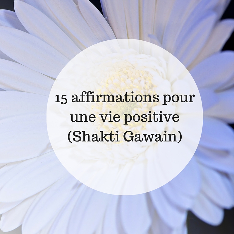 15 affirmations pour une vie positive (Shakti Gawain)