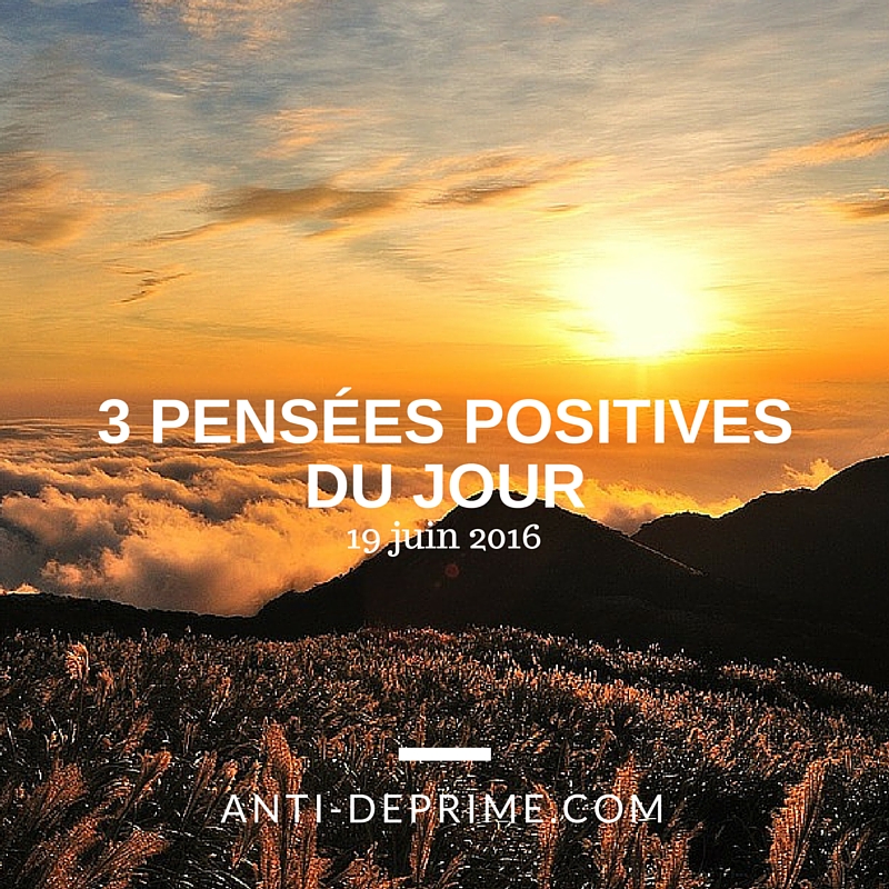 3 Pensées Positives Du Jour 19 Juin 2016 Cultivons Loptimisme