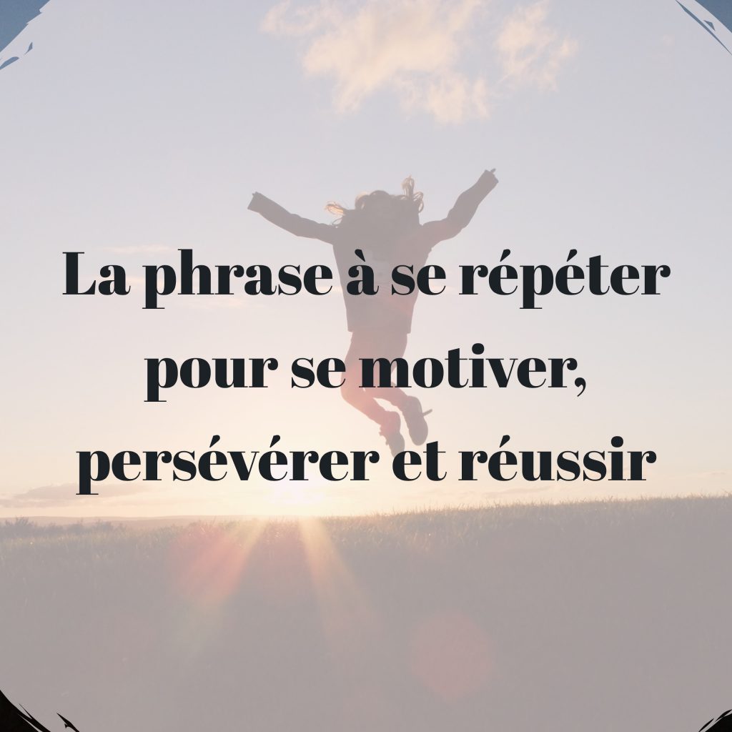 La Phrase A Se Repeter Pour Se Motiver Perseverer Et Reussir Cultivons L Optimisme