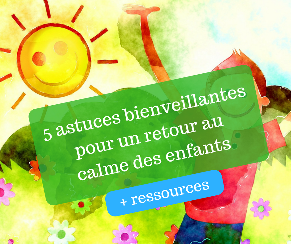 5 Astuces Bienveillantes Pour Un Retour Au Calme Des Enfants Cultivons L Optimisme