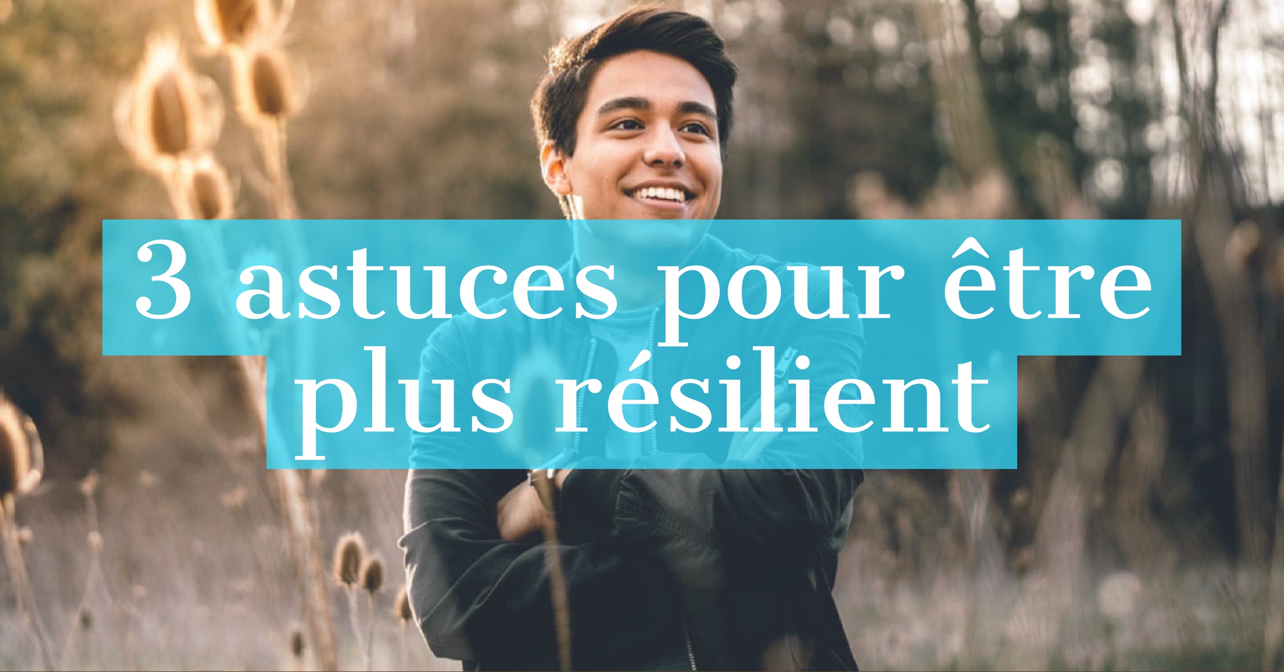 3 Astuces Pour Etre Plus Resilient Cultivons L Optimisme